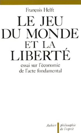 Le Jeu du monde et la liberté: essai sur l'économie de l'acte fondamental