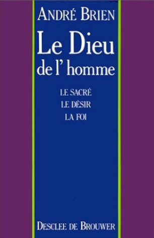 Le Dieu de l'homme : Le sacre, le désir, la foi / André Brien