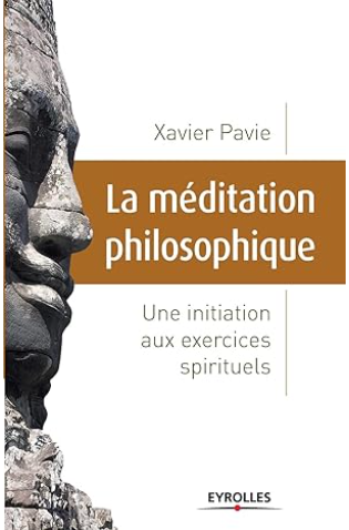 La méditation philosophique: Une initiation aux exercices spirituels / Xavier Pavie