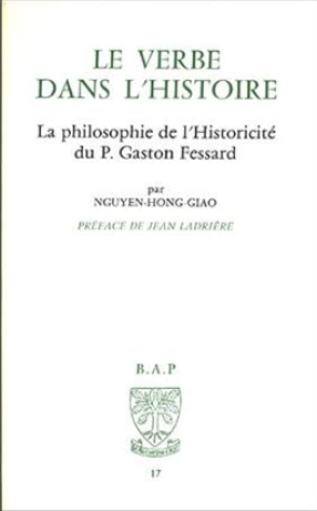 Le verbe dans l'histoire; la philosophie de l'historicité du P. Gaston Fessard. Préf. de Jean Ladrière / Nguyen Hong Giao