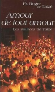 Amour de tout amour : les sources de Taizé / Roger de Taizé
