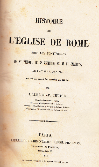 Histoire de l'Église de Rome Sous les Pontificats de St. Victor, de St. Zéphirin Et de St. Calliste, de l'An 192 A l'An 224, un Siècle Avant le Concile de Nicée  / L'Abbé M.-P. Cruice