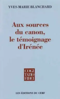 Aux sources du canon, le témoignage d'Irénée / Yves-Marie Blanchard
