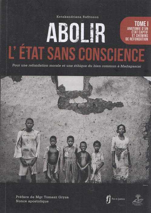 Abolir l'État sans conscience. Pour une refondation morale et une éthique du bien commun à Madagascar - Tome 1: Anatomie d'un Etat captif et chemins de refondation / Ketakandriana Rafitoson