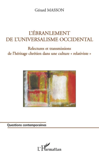 Masson, Gérard. L'ébranlement de l'universalisme occidental : relectures et transmissions de l'héritage chrétien dans une culture « relativiste » / Gérard Masson