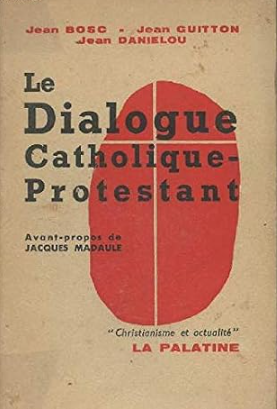 Le dialogue catholique-protestant [par] Jean Bosc, Jean Guitton [et] Jean Danielou. Avant-propos de Jacques Madaule